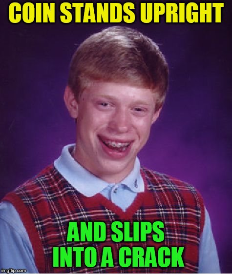 Bad Luck Brian Meme | COIN STANDS UPRIGHT AND SLIPS INTO A CRACK | image tagged in memes,bad luck brian | made w/ Imgflip meme maker