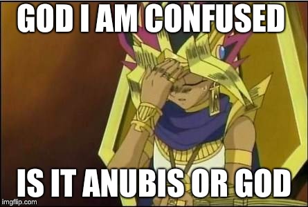 yugioh | GOD I AM CONFUSED; IS IT ANUBIS OR GOD | image tagged in yugioh | made w/ Imgflip meme maker