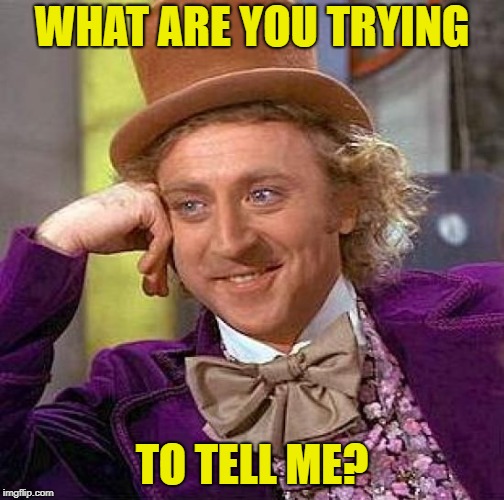 Creepy Condescending Wonka Meme | WHAT ARE YOU TRYING TO TELL ME? | image tagged in memes,creepy condescending wonka | made w/ Imgflip meme maker