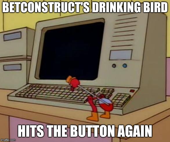 BETCONSTRUCT'S DRINKING BIRD; HITS THE BUTTON AGAIN | image tagged in drinking bird | made w/ Imgflip meme maker