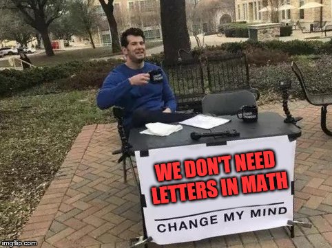 I hate algebra | WE DON'T NEED LETTERS IN MATH | image tagged in change my mind | made w/ Imgflip meme maker