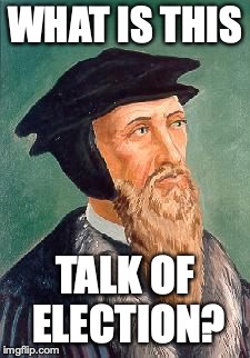 John Calvin | WHAT IS THIS; TALK OF ELECTION? | image tagged in john calvin | made w/ Imgflip meme maker