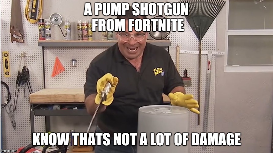 Phil Swift That's A Lotta Damage (Flex Tape/Seal) | A PUMP SHOTGUN FROM FORTNITE; KNOW THATS NOT A LOT OF DAMAGE | image tagged in phil swift that's a lotta damage flex tape/seal | made w/ Imgflip meme maker