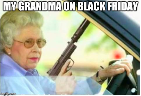 grandma gun weeb killer | MY GRANDMA ON BLACK FRIDAY | image tagged in grandma gun weeb killer | made w/ Imgflip meme maker