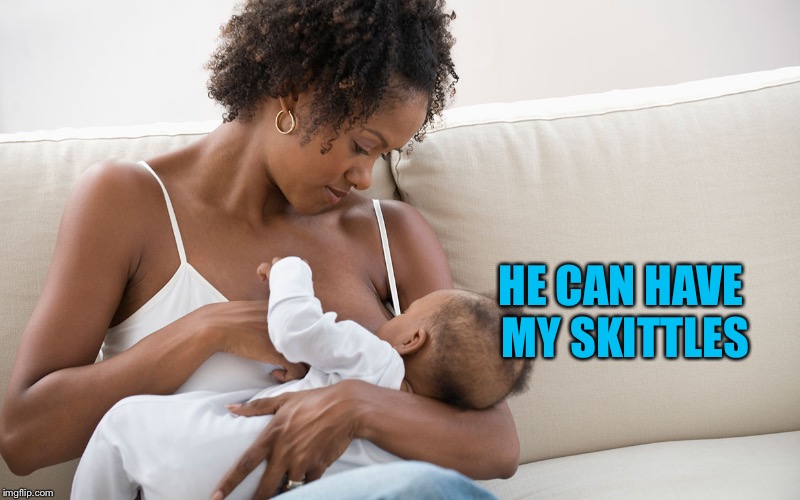 breastfeeding mum  | HE CAN HAVE MY SKITTLES | image tagged in breastfeeding mum | made w/ Imgflip meme maker