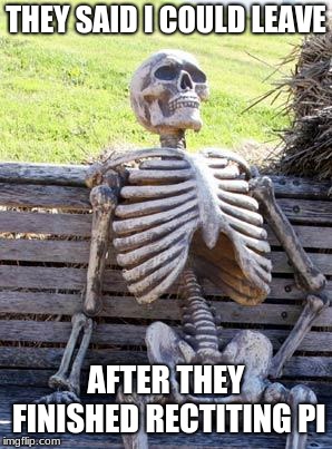 Waiting Skeleton Meme | THEY SAID I COULD LEAVE; AFTER THEY FINISHED RECTITING PI | image tagged in memes,waiting skeleton | made w/ Imgflip meme maker