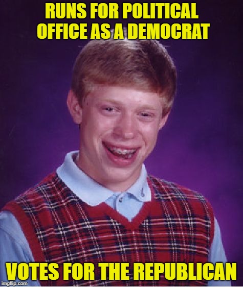 Bad Luck Brian Meme | RUNS FOR POLITICAL OFFICE AS A DEMOCRAT; VOTES FOR THE REPUBLICAN | image tagged in memes,bad luck brian | made w/ Imgflip meme maker