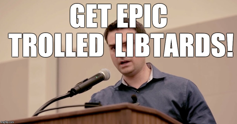 Ben Shapiro | GET EPIC TROLLED  LIBTARDS! | image tagged in ben shapiro | made w/ Imgflip meme maker