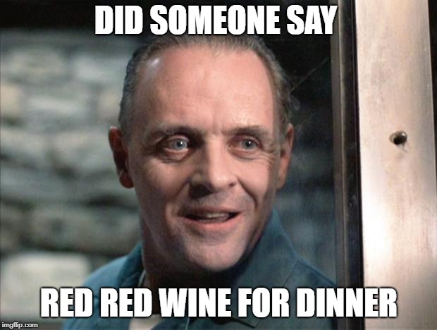 Hannibal Lecter | DID SOMEONE SAY RED RED WINE FOR DINNER | image tagged in hannibal lecter | made w/ Imgflip meme maker