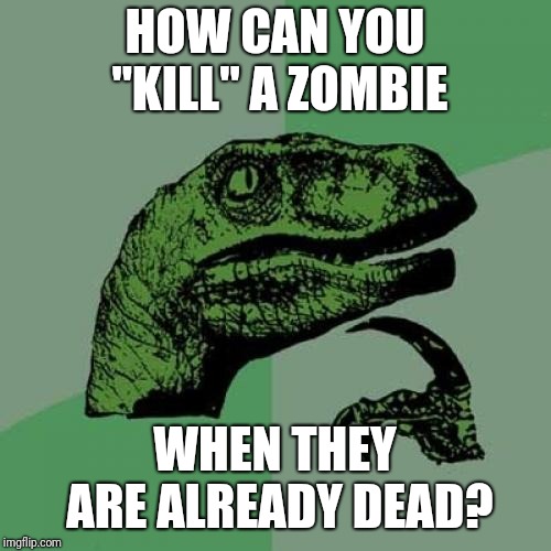 To kill or not to kill a zombie | HOW CAN YOU "KILL" A ZOMBIE; WHEN THEY ARE ALREADY DEAD? | image tagged in memes,philosoraptor,zombie | made w/ Imgflip meme maker