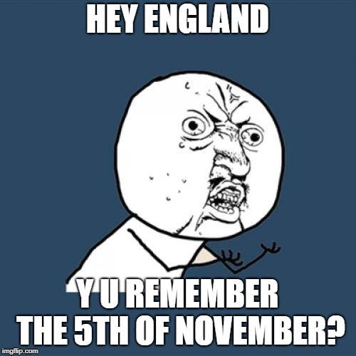 Y U No Meme | HEY ENGLAND Y U REMEMBER THE 5TH OF NOVEMBER? | image tagged in memes,y u no | made w/ Imgflip meme maker