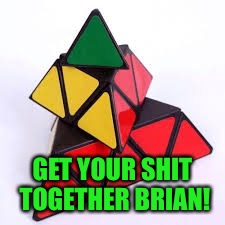 GET YOUR SHIT TOGETHER BRIAN! | made w/ Imgflip meme maker