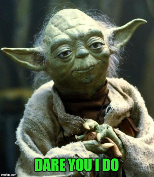 Star Wars Yoda Meme | DARE YOU I DO | image tagged in memes,star wars yoda | made w/ Imgflip meme maker