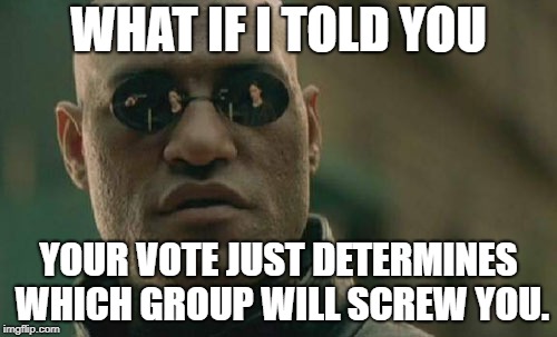 Matrix Morpheus | WHAT IF I TOLD YOU; YOUR VOTE JUST DETERMINES WHICH GROUP WILL SCREW YOU. | image tagged in memes,matrix morpheus,voting,vote | made w/ Imgflip meme maker