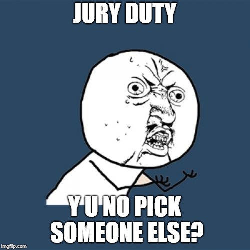 Someone's got to do it | JURY DUTY; Y U NO PICK SOMEONE ELSE? | image tagged in memes,y u no,jury duty,court | made w/ Imgflip meme maker