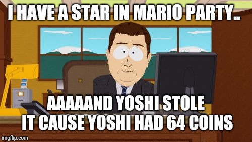 Aaaaand Its Gone Meme | I HAVE A STAR IN MARIO PARTY.. AAAAAND YOSHI STOLE IT CAUSE YOSHI HAD 64 COINS | image tagged in memes,aaaaand its gone | made w/ Imgflip meme maker