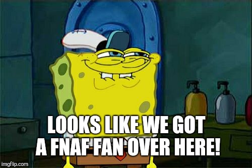 Don't You Squidward Meme | LOOKS LIKE WE GOT A FNAF FAN OVER HERE! | image tagged in memes,dont you squidward | made w/ Imgflip meme maker
