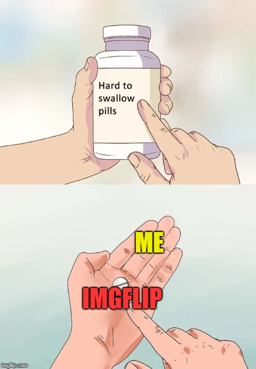 Hard To Swallow Pills Meme | ME; IMGFLIP | image tagged in memes,hard to swallow pills | made w/ Imgflip meme maker