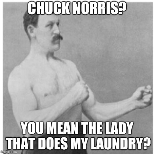 Overly Manly Man | CHUCK NORRIS? YOU MEAN THE LADY THAT DOES MY LAUNDRY? | image tagged in memes,overly manly man | made w/ Imgflip meme maker