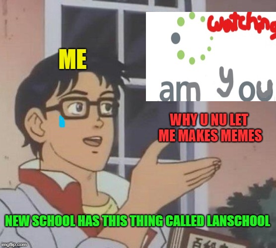 Is This A Pigeon Meme | ME; WHY U NU LET ME MAKES MEMES; NEW SCHOOL HAS THIS THING CALLED LANSCHOOL | image tagged in memes,is this a pigeon | made w/ Imgflip meme maker