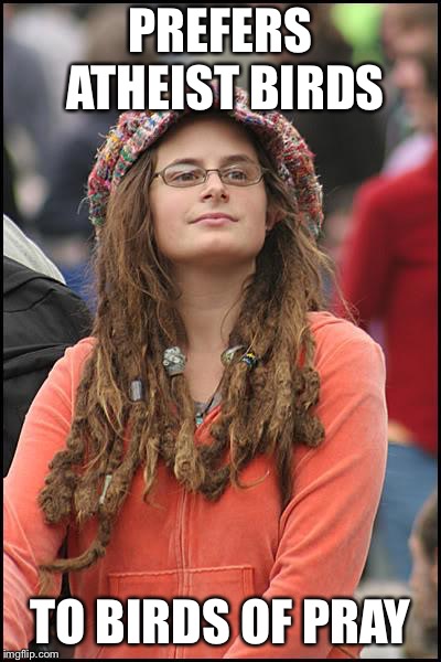 College Liberal Meme | PREFERS ATHEIST BIRDS TO BIRDS OF PRAY | image tagged in memes,college liberal | made w/ Imgflip meme maker