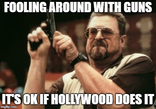 Am I The Only One Around Here | FOOLING AROUND WITH GUNS; IT'S OK IF HOLLYWOOD DOES IT | image tagged in memes,am i the only one around here | made w/ Imgflip meme maker