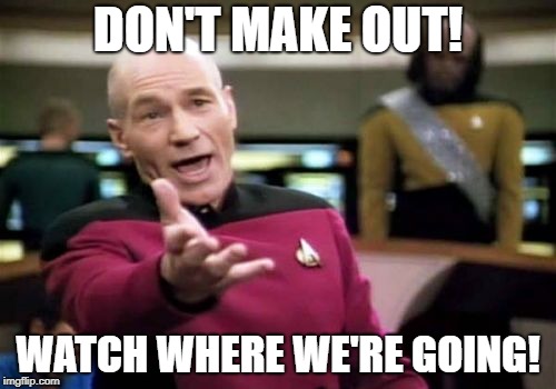 Picard Wtf Meme | DON'T MAKE OUT! WATCH WHERE WE'RE GOING! | image tagged in memes,picard wtf | made w/ Imgflip meme maker