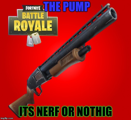 fortnite | THE PUMP; ITS NERF OR NOTHIG | image tagged in fortnite | made w/ Imgflip meme maker