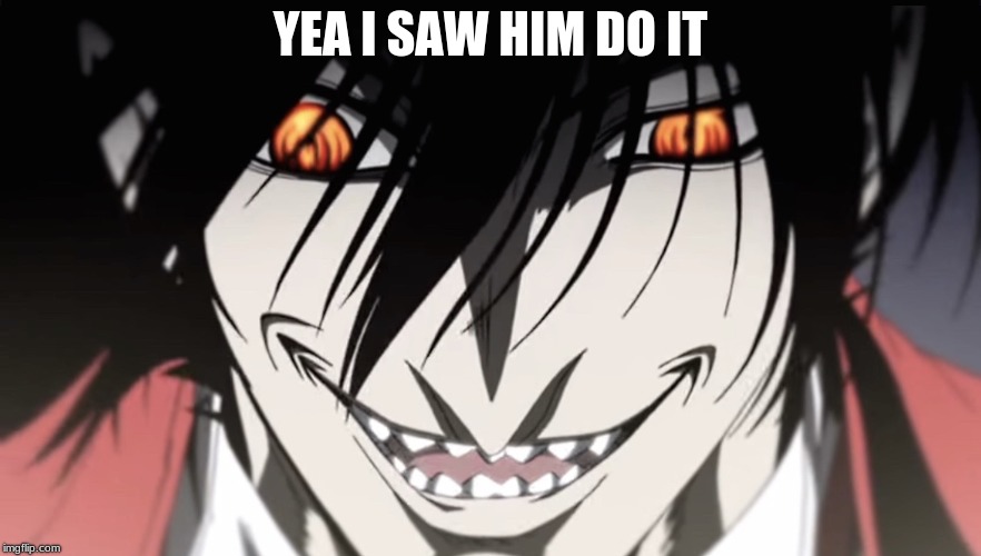 Alucard | YEA I SAW HIM DO IT | image tagged in alucard | made w/ Imgflip meme maker