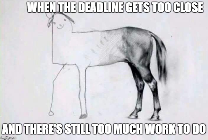 Warning - Deadline Approaching | WHEN THE DEADLINE GETS TOO CLOSE; AND THERE'S STILL TOO MUCH WORK TO DO | image tagged in project,drawings | made w/ Imgflip meme maker