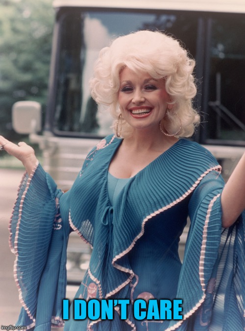 Offensive Dolly Parton | I DON’T CARE | image tagged in offensive dolly parton | made w/ Imgflip meme maker