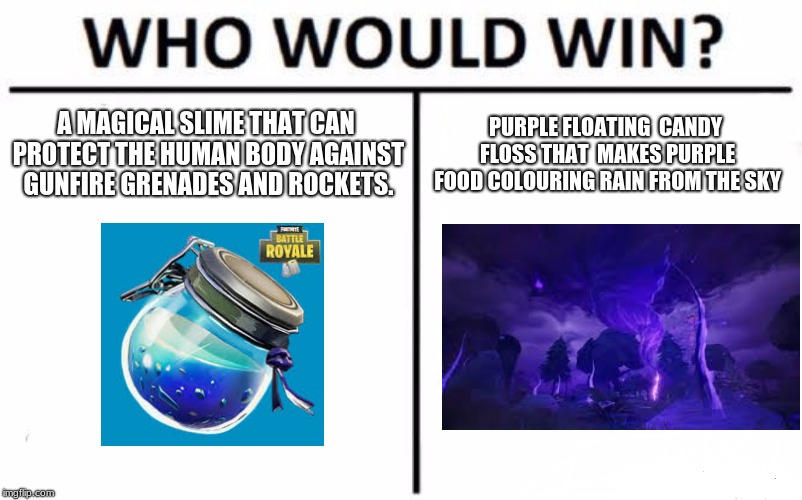 Who Would Win? | A MAGICAL SLIME THAT CAN PROTECT THE HUMAN BODY AGAINST GUNFIRE GRENADES AND ROCKETS. PURPLE FLOATING  CANDY FLOSS THAT  MAKES PURPLE FOOD COLOURING RAIN FROM THE SKY | image tagged in memes,who would win | made w/ Imgflip meme maker