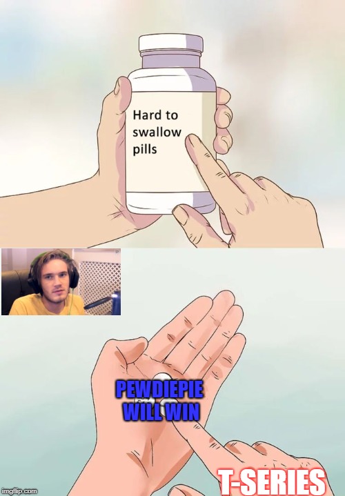 Go subscribe to pewds! | PEWDIEPIE WILL WIN; T-SERIES | image tagged in memes,hard to swallow pills,pewdiepie,pills | made w/ Imgflip meme maker