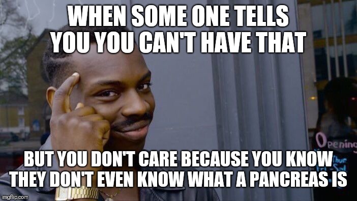 Roll Safe Think About It | WHEN SOME ONE TELLS YOU YOU CAN'T HAVE THAT; BUT YOU DON'T CARE BECAUSE YOU KNOW THEY DON'T EVEN KNOW WHAT A PANCREAS IS | image tagged in memes,roll safe think about it | made w/ Imgflip meme maker