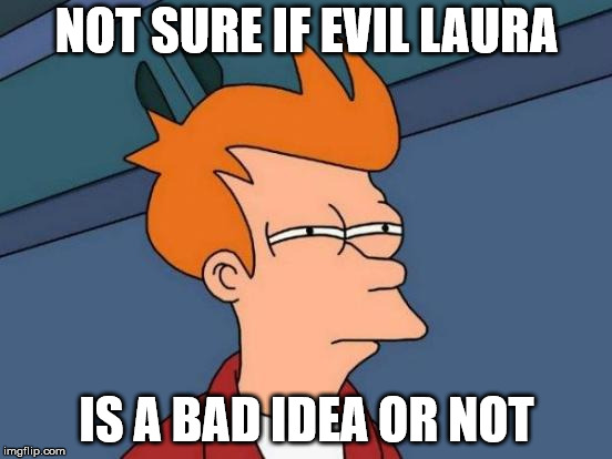 Futurama Fry Meme | NOT SURE IF EVIL LAURA; IS A BAD IDEA OR NOT | image tagged in memes,futurama fry | made w/ Imgflip meme maker