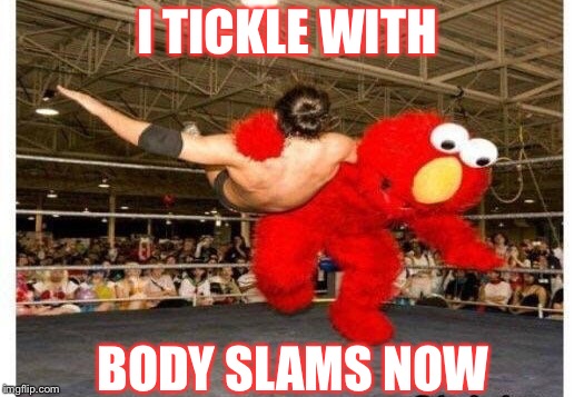 I TICKLE WITH BODY SLAMS NOW | made w/ Imgflip meme maker