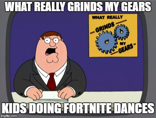 Peter Griffin News Meme | WHAT REALLY GRINDS MY GEARS; KIDS DOING FORTNITE DANCES | image tagged in memes,peter griffin news | made w/ Imgflip meme maker