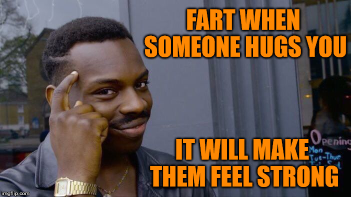 Almost Like You're a Squeaky Toy, Think About It | FART WHEN SOMEONE HUGS YOU; IT WILL MAKE THEM FEEL STRONG | image tagged in memes,roll safe think about it,fart,strong,hug,toy | made w/ Imgflip meme maker