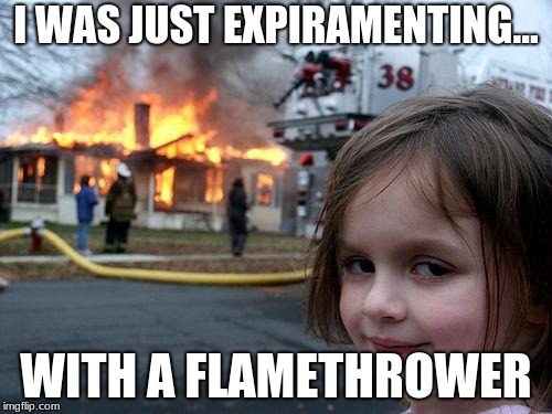 Disaster Girl | I WAS JUST EXPIRAMENTING... WITH A FLAMETHROWER | image tagged in memes,disaster girl | made w/ Imgflip meme maker