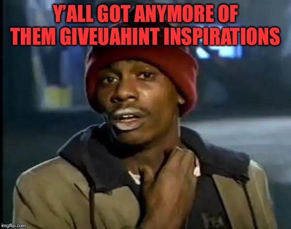 Y'all Got Any More Of That Meme | Y’ALL GOT ANYMORE OF THEM GIVEUAHINT INSPIRATIONS | image tagged in memes,y'all got any more of that | made w/ Imgflip meme maker