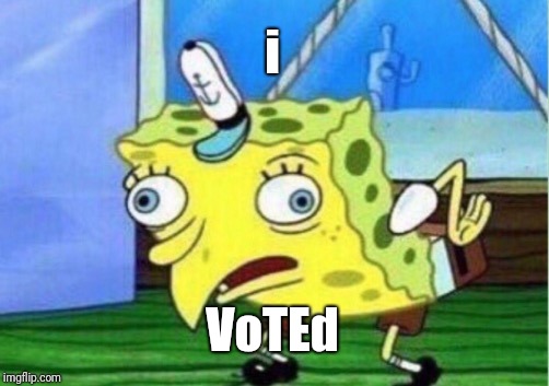 Mocking Spongebob | i; VoTEd | image tagged in memes,mocking spongebob | made w/ Imgflip meme maker