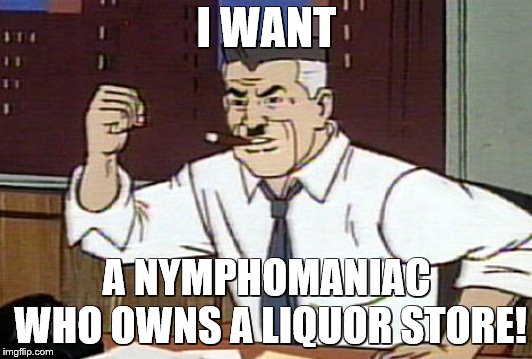I WANT A NYMPHOMANIAC WHO OWNS A LIQUOR STORE! | made w/ Imgflip meme maker