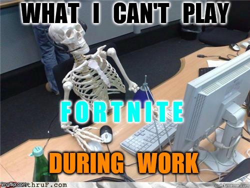 Skeleton Waiting | WHAT   I   CAN'T   PLAY; F O R T N I T E; DURING   WORK | image tagged in skeleton waiting | made w/ Imgflip meme maker