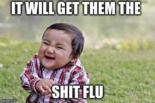 Evil Toddler Meme | IT WILL GET THEM THE SHIT FLU | image tagged in memes,evil toddler | made w/ Imgflip meme maker