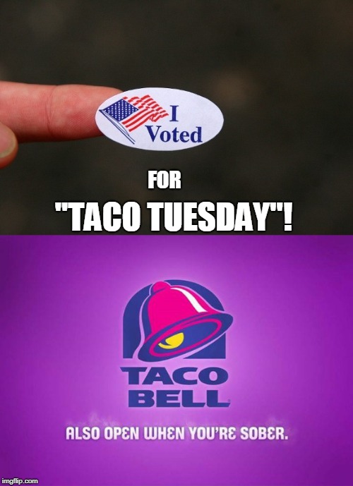 Vote Taco Tuesday! | FOR; "TACO TUESDAY"! | image tagged in taco bell,taco tuesday,vote,funny,elections,tacos | made w/ Imgflip meme maker