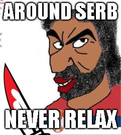 AROUND SERB; NEVER RELAX | made w/ Imgflip meme maker