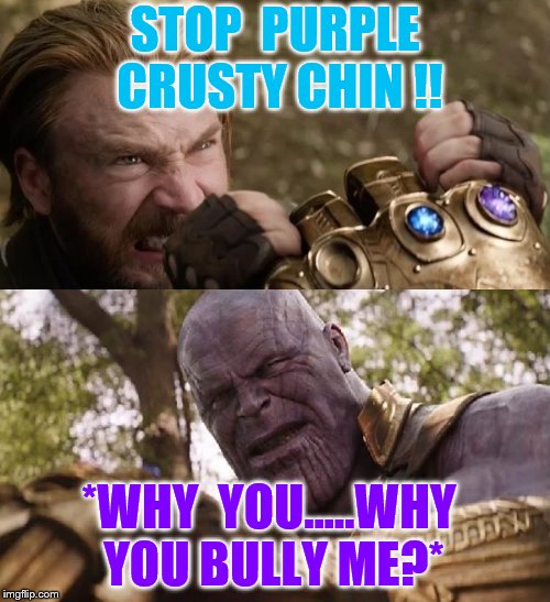 Avengers Infinity War Cap vs Thanos | STOP  PURPLE  CRUSTY CHIN !! *WHY  YOU.....WHY YOU BULLY ME?* | image tagged in avengers infinity war cap vs thanos | made w/ Imgflip meme maker