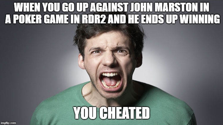RDR2 meme number 4567 | WHEN YOU GO UP AGAINST JOHN MARSTON IN A POKER GAME IN RDR2 AND HE ENDS UP WINNING; YOU CHEATED | image tagged in yelling guy,memes,funny memes,rockstar | made w/ Imgflip meme maker