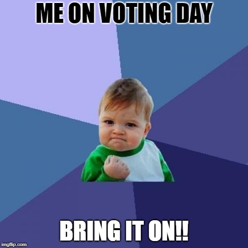 Success Kid | ME ON VOTING DAY; BRING IT ON!! | image tagged in memes,success kid | made w/ Imgflip meme maker
