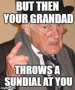 Back In My Day Meme | BUT THEN YOUR GRANDAD THROWS A SUNDIAL AT YOU | image tagged in memes,back in my day | made w/ Imgflip meme maker